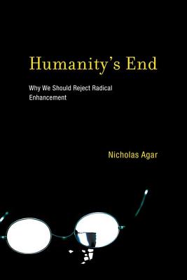 Humanity's End: Why We Should Reject Radical Enhancement - Agar, Nicholas, Professor