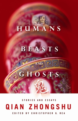 Humans, Beasts, and Ghosts: Stories and Essays - Qian, Zhongshu, and Rea, Christopher G, and Hu, Dennis