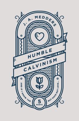 Humble Calvinism: And If I Know the Five Points, But Have Not Love ... - Medders, J a