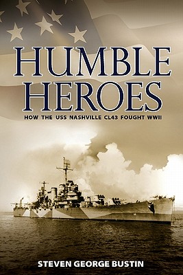 Humble Heroes: How the USS Nashville CL43 Fought WWII - Bustin, Steven George