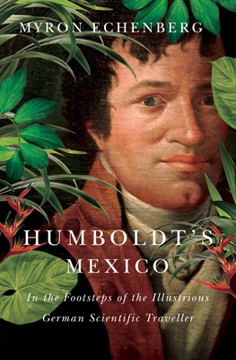 Humboldt's Mexico: In the Footsteps of the Illustrious German Scientific Traveller - Echenberg, Myron