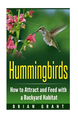 Hummingbirds: How to Attract and Feed with a Backyard Habitat - Grant, Brian