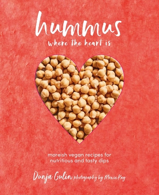 Hummus Where the Heart Is: Moreish Vegan Recipes for Nutritious and Tasty Dips - Gulin, Dunja