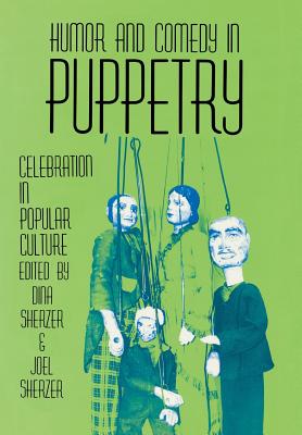 Humor and Comedy in Puppetry: Celebration in Popular Culture - Sherzer, Dina (Editor), and Sherzer, Joel (Editor)