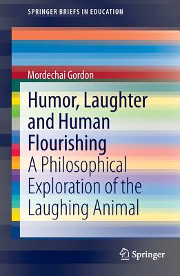 Humor, Laughter and Human Flourishing: A Philosophical Exploration of the Laughing Animal - Gordon, Mordechai