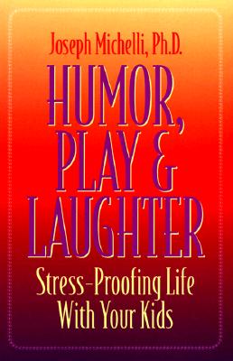 Humor, Play & Laughter: Stress-Proofing Life with Your Kids - Michelli, Joseph