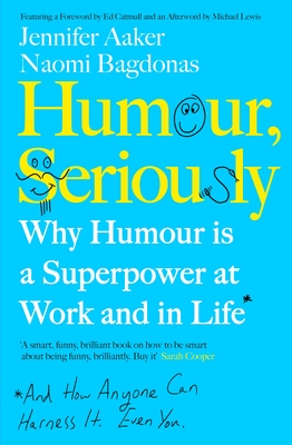 Humour, Seriously: Why Humour Is A Superpower At Work And In Life - Aaker, Jennifer, and Bagdonas, Naomi