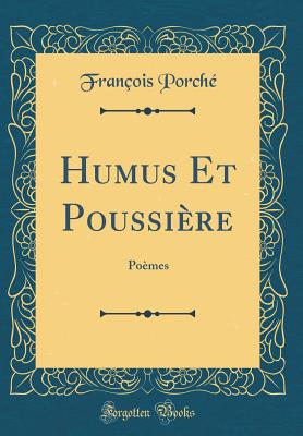 Humus Et Poussiere: Poemes (Classic Reprint) - Porche, Francois