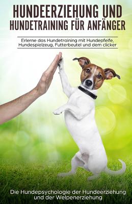 Hundeerziehung und Hundetraining f?r Anf?nger: aErlerne das Hundetraining und entdecke die Hundepsychologie der Hundeerziehung und der Welpenerziehung - Kraft, Peter