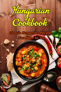 Hungarian Cookbook: Classic Hungarian Recipes You Need to Try: Hungarian Recipes Just Like Bubby Used to Make Book