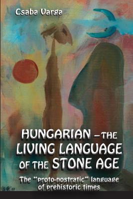 Hungarian - the living language of the stone age: The ?proto-nostratic? language of prehistoric times - Varga, Csaba