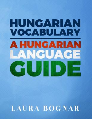 Hungarian Vocabulary: A Hungarian Language Guide - Bognar, Laura