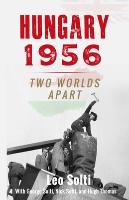 Hungary 1956: Two Worlds Apart - Solti, George, and Solti, Nick, and Thomas, Hugh