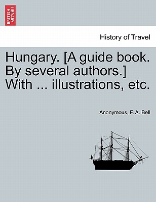 Hungary. [A guide book. By several authors.] With ... illustrations, etc. - Anonymous, and Bell, F a