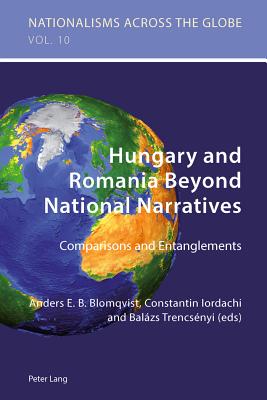 Hungary and Romania Beyond National Narratives: Comparisons and Entanglements - Jaskulowski, Krzysztof (Series edited by), and Kamusella, Tomasz (Series edited by), and Blomqvist, Anders (Editor)
