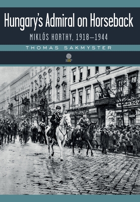 Hungary's Admiral on Horseback: Mikls Horthy, 1918-1944 - Sakmyster, Thomas