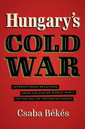 Hungary's Cold War: International Relations from the End of World War II to the Fall of the Soviet Union