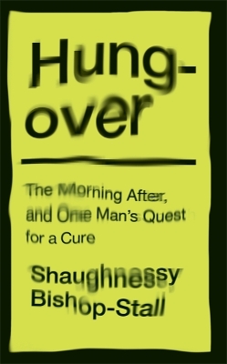 Hungover: A History of the Morning After and One Man's Quest for a Cure - Bishop-Stall, Shaughnessy