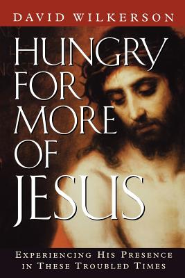 Hungry for More of Jesus: Experiencing His Presence in These Troubled Times - Wilkkerson, David, and Wilkerson, David R