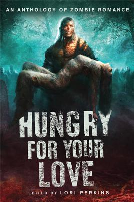 Hungry for Your Love: An Anthology of Zombie Romance - Perkins, Lori (Editor)