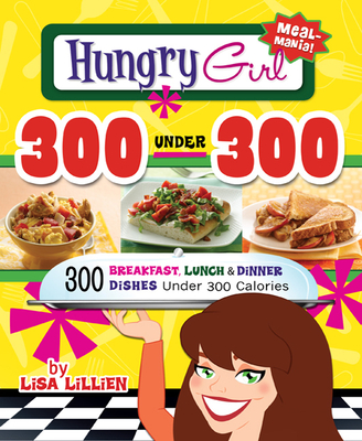 Hungry Girl 300 Under 300: 300 Breakfast, Lunch & Dinner Dishes Under 300 Calories - Lillien, Lisa