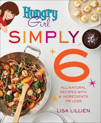 Hungry Girl Simply 6: All-Natural Recipes with 6 Ingredients or Less - Lillien, Lisa
