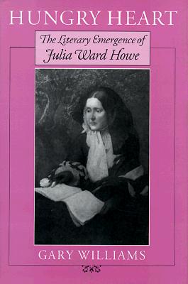 Hungry Heart: The Literary Emergence of Julia Ward Howe - Williams, Gary