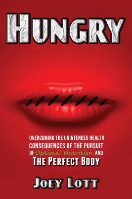 Hungry: Overcoming the Unintended Health Consequences of the Pursuit of Optimal Nutrition and the Perfect Body - Lott, Joey