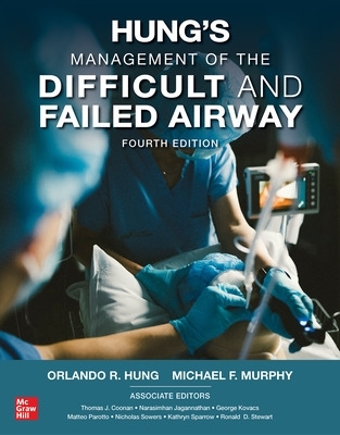 Hung's Management of the Difficult and Failed Airway, Fourth Edition - Hung, Orlando, and Murphy, Michael F