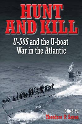 Hunt and Kill: U-505 and the U-Boat War in the Atlantic - Savas, Theodore P. (Editor)