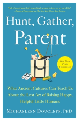 Hunt, Gather, Parent: What Ancient Cultures Can Teach Us about the Lost Art of Raising Happy, Helpful Little Humans - Doucleff, Michaeleen