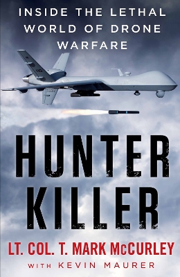 Hunter Killer: Inside the Lethal World of Drone Warfare - McCurley, T. Mark