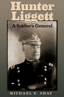 Hunter Liggett: A Soldier's General Volume 15 - Shay, Michael E