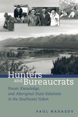 Hunters and Bureaucrats: Power, Knowledge, and Aboriginal-State Relations in the Southwest Yukon - Nadasdy, Paul