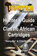 Hunter's Guide to Classic African Cartridges - Ganyana, and Hayley, Charlie, and Magazine, African Hunter