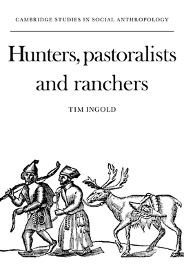 Hunters, Pastoralists and Ranchers: Reindeer Economies and their Transformations - Ingold, Tim