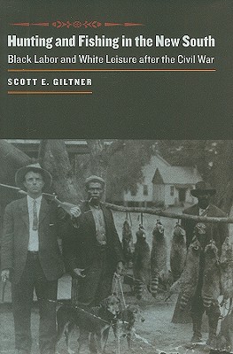 Hunting and Fishing in the New South: Black Labor and White Leisure After the Civil War - Giltner, Scott E, Professor
