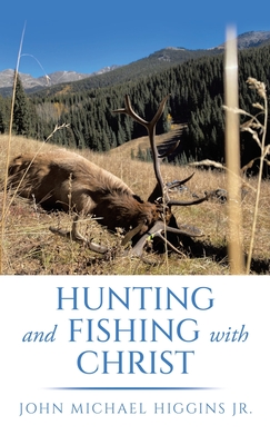 Hunting and Fishing with Christ - Higgins, John Michael, Jr.