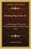 Hunting Big Game V1: An Anthology of True and Thrilling Adventures; Africa and Asia