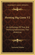 Hunting Big Game V2: An Anthology Of True And Thrilling Adventures; The Americas