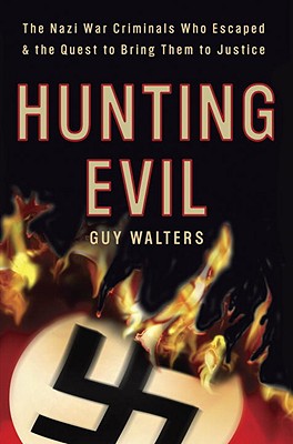 Hunting Evil: The Nazi War Criminals Who Escaped and the Quest to Bring Them to Justice - Walters, Guy