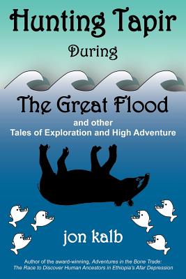 Hunting Tapir During the Great Flood: And Other Tales of Exploration and High Adventure - Kalb, Jon