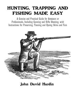 Hunting, Trapping and Fishing Made Easy: A Concise and Practical Guide for Amateurs or Professionals, Including Gunning and Rifle Shooting, with Instructions for Preserving, Tanning and Dyeing Skins and Furs - Chambers, Roger (Introduction by), and Hardin, John David