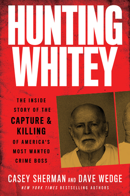 Hunting Whitey: The Inside Story of the Capture & Killing of America's Most Wanted Crime Boss - Sherman, Casey, and Wedge, Dave