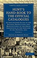 Hunt's Hand-Book to the Official Catalogues of the Great Exhibition: An Explanatory Guide to the Natural Productions and Manufactures of the Great Exhibition of the Industry of All Nations, 1851
