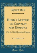 Hurd's Letters on Chivalry and Romance: With the Third Elizabethan Dialogue (Classic Reprint)