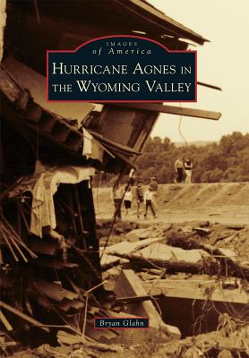 Hurricane Agnes in the Wyoming Valley - Glahn, Bryan