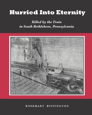 Hurried Into Eternity: Killed by the Train in South Bethlehem, Pennsylvania - Buffington, Rosemary