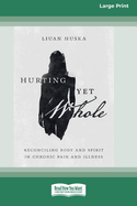 Hurting Yet Whole: Reconciling Body and Spirit in Chronic Pain and Illness [16pt Large Print Edition]