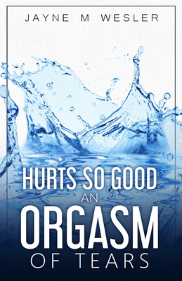 Hurts So Good: An Orgasm of Tears - Wesler, Jayne M